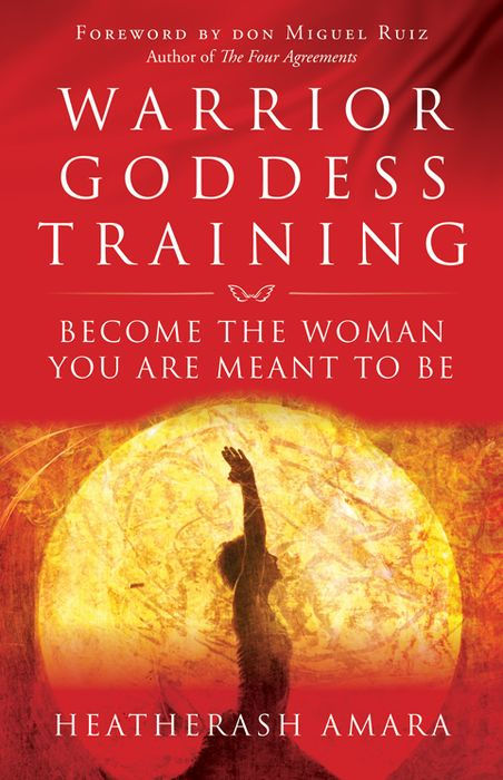 Warrior Goddess Training: Become the Woman You Are Meant to Be by Heather Ash Amara