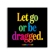 Load image into Gallery viewer, Let Go Or Be Dragged (American Proverb) Magnet