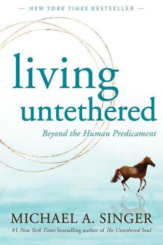 Living Untethered: Beyond the Human Predicament by Michael A. Singer
