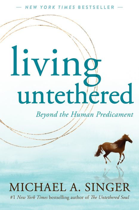 Living Untethered: Beyond the Human Predicament by Michael A. Singer